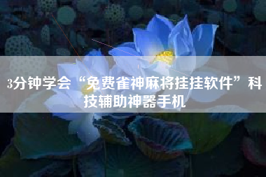 3分钟学会“免费雀神麻将挂挂软件	”科技辅助神器手机