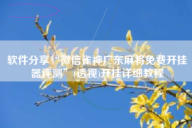 软件分享“微信雀神广东麻将免费开挂器评测	”(透视)开挂详细教程