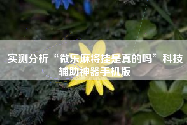 实测分析“微乐麻将挂是真的吗	”科技辅助神器手机版
