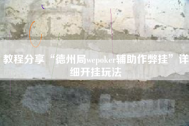 教程分享“德州局wepoker辅助作弊挂”详细开挂玩法