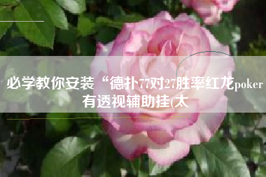 必学教你安装“德扑77对27胜率红龙poker有透视辅助挂(太