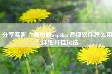 分享实测“德州局wepoker透视软件怎么用	”详细开挂玩法
