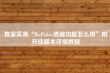 独家实测“WePoker透视功能怎么用”附开挂脚本详细教程