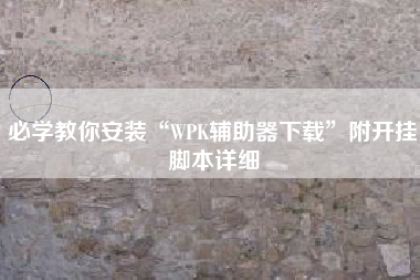 必学教你安装“WPK辅助器下载	”附开挂脚本详细