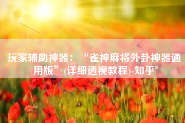 玩家辅助神器：“雀神麻将外卦神器通用版	”(详细透视教程)-知乎