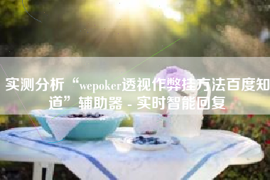 实测分析“wepoker透视作弊挂方法百度知道	”辅助器 - 实时智能回复