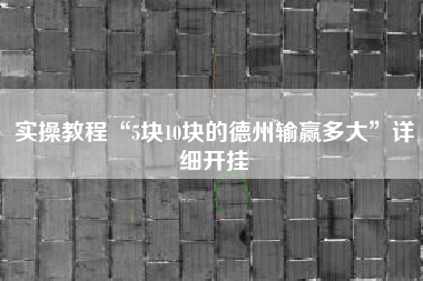 实操教程“5块10块的德州输赢多大	”详细开挂