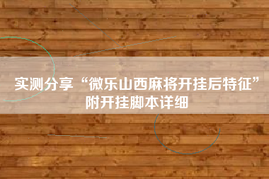 实测分享“微乐山西麻将开挂后特征	”附开挂脚本详细