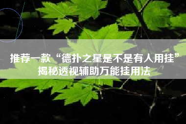 推荐一款“德扑之星是不是有人用挂”揭秘透视辅助万能挂用法