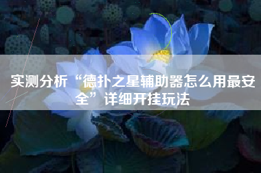 实测分析“德扑之星辅助器怎么用最安全	”详细开挂玩法